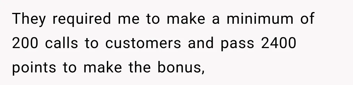 Boss Told Employee His Numbers Were Too Good, Then Lost His Best Worker They required me to make a minimum of 200 calls to customers and pass 2400 points to make the bonus,