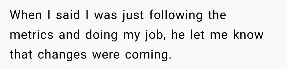 Boss Told Employee His Numbers Were Too Good, Then Lost His Best Worker When I said I was just following the metrics and doing my job, he let me know that changes were coming.