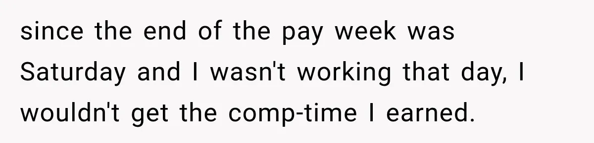 Boss Told Employee His Numbers Were Too Good, Then Lost His Best Worker since the end of the pay week was Saturday and I wasn't working that day, I wouldn't get the comp-time I earned.