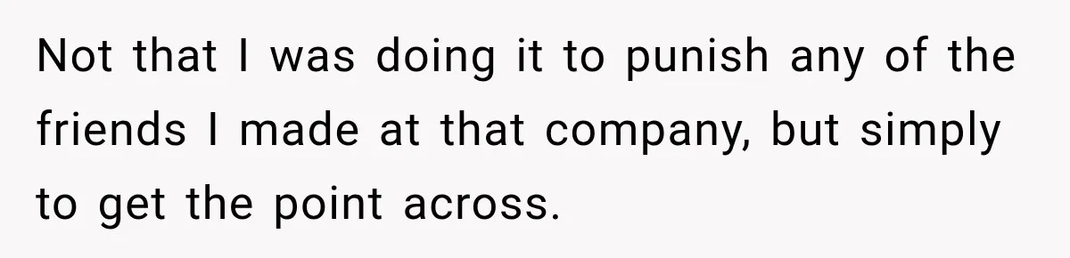 Boss Told Employee His Numbers Were Too Good, Then Lost His Best Worker Not that I was doing it to punish any of the friends I made at that company, but simply to get the point across.