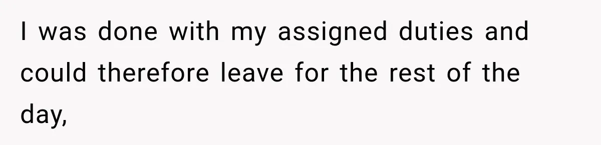 Boss Told Employee His Numbers Were Too Good, Then Lost His Best Worker I was done with my assigned duties and could therefore leave for the rest of the day,