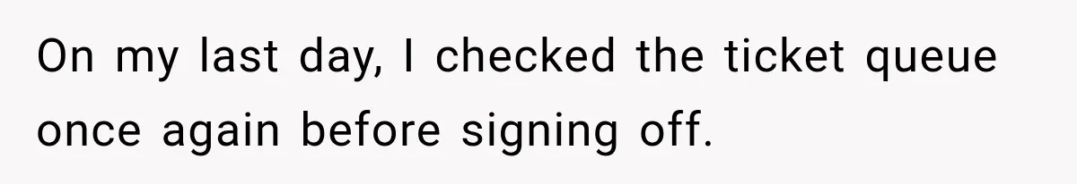 Boss Told Employee His Numbers Were Too Good, Then Lost His Best Worker On my last day, I checked the ticket queue once again before signing off.