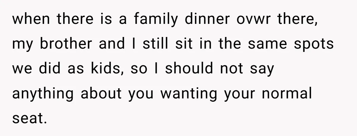 She Refused to Let Her Sister Borrow Her Phone After One Breakfast Argument. Now the Whole Family Is Backing Her. when there is a family dinner ovwr there, my brother and I still sit in the same spots we did as kids, so I should not say anything about you...