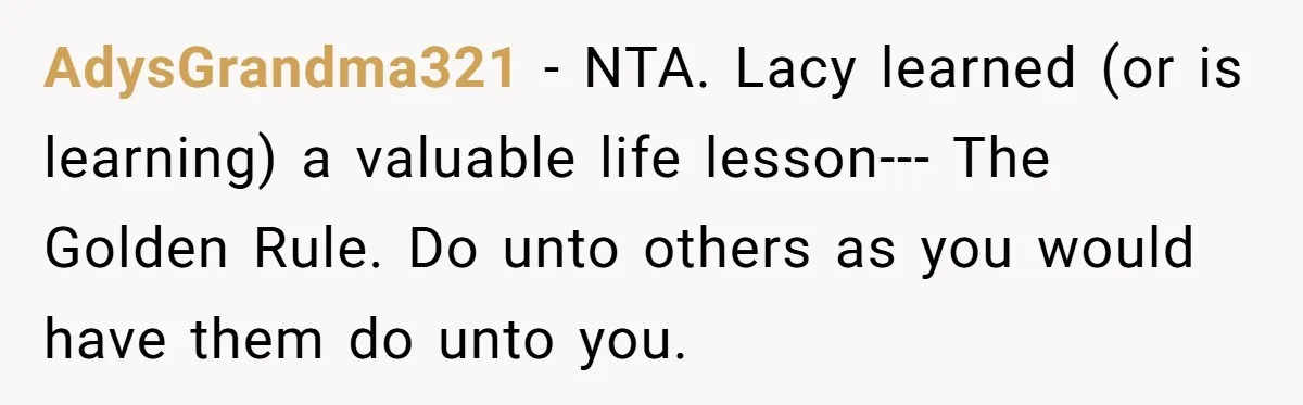 She Refused to Let Her Sister Borrow Her Phone After One Breakfast Argument. Now the Whole Family Is Backing Her. AdysGrandma321 − NTA. Lacy learned (or is learning) a valuable life lesson--- The Golden Rule. Do unto others as you would have them do unto you.