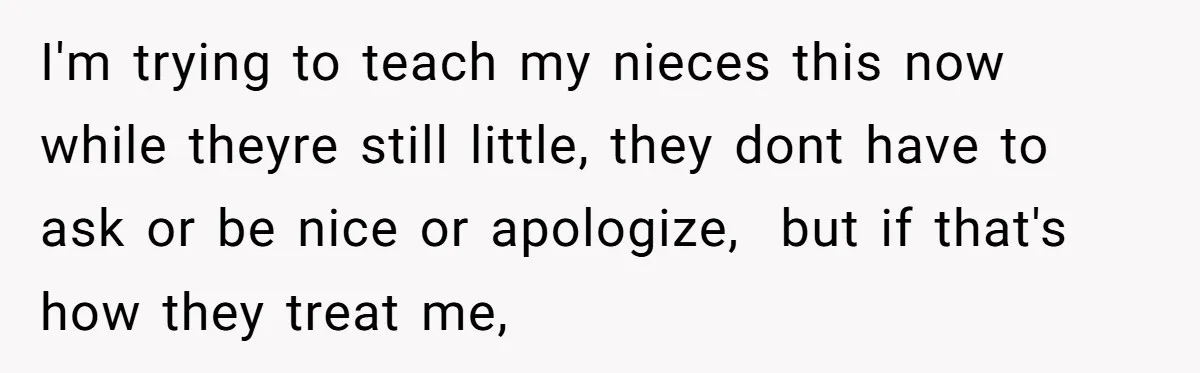 She Refused to Let Her Sister Borrow Her Phone After One Breakfast Argument. Now the Whole Family Is Backing Her. I'm trying to teach my nieces this now while theyre still little, they dont have to ask or be nice or apologize, but if that's how they treat me,