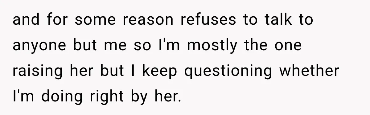 Teen Told Her Guardian To Back Off After A Tough Week, Was A One-Week Laptop Ban Too Much? and for some reason refuses to talk to anyone but me so I'm mostly the one raising her but I keep questioning whether I'm doing right by her.