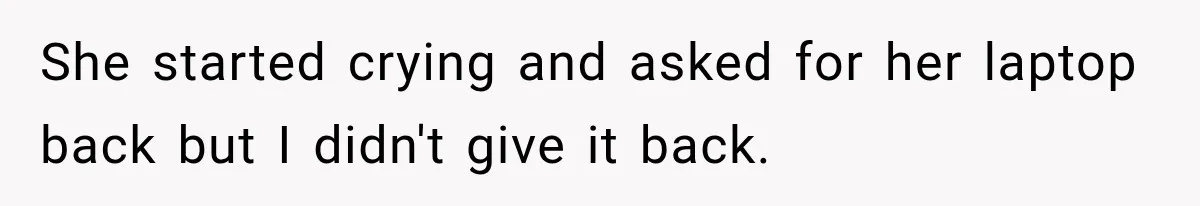 Teen Told Her Guardian To Back Off After A Tough Week, Was A One-Week Laptop Ban Too Much? She started crying and asked for her laptop back but I didn't give it back.
