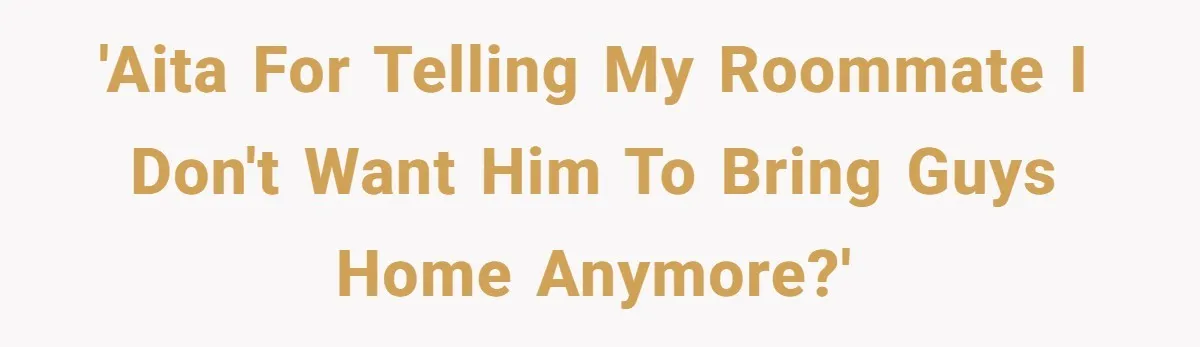 'AITA for telling my roommate I don't want him to bring guys home anymore?'