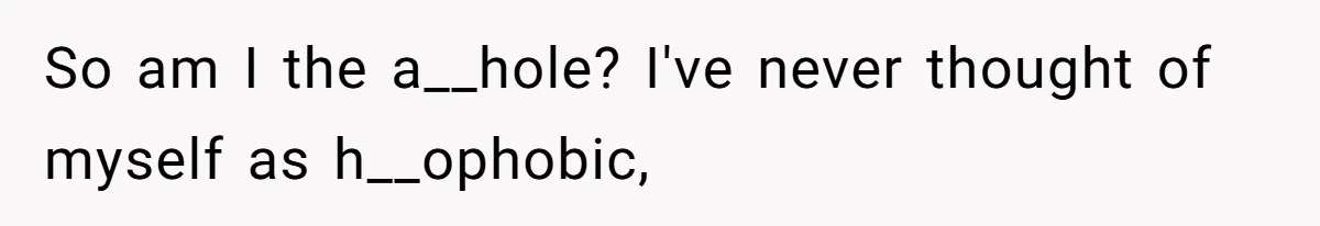 So am I the a__hole? I've never thought of myself as h__ophobic,