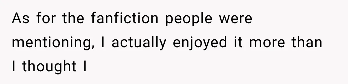 As for the fanfiction people were mentioning, I actually enjoyed it more than I thought I