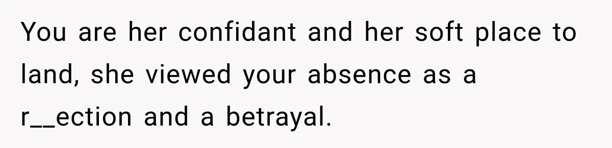 Teen Told Her Guardian To Back Off After A Tough Week, Was A One-Week Laptop Ban Too Much? You are her confidant and her soft place to land, she viewed your absence as a r__ection and a betrayal.