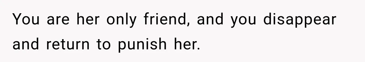 Teen Told Her Guardian To Back Off After A Tough Week, Was A One-Week Laptop Ban Too Much? You are her only friend, and you disappear and return to punish her.