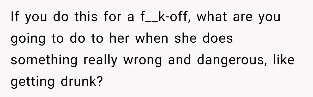Teen Told Her Guardian To Back Off After A Tough Week, Was A One-Week Laptop Ban Too Much? If you do this for a f__k-off, what are you going to do to her when she does something really wrong and dangerous, like getting drunk?