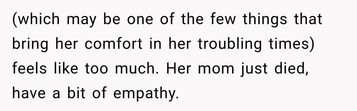 Teen Told Her Guardian To Back Off After A Tough Week, Was A One-Week Laptop Ban Too Much? (which may be one of the few things that bring her comfort in her troubling times) feels like too much. Her mom just died, have a bit of empathy.