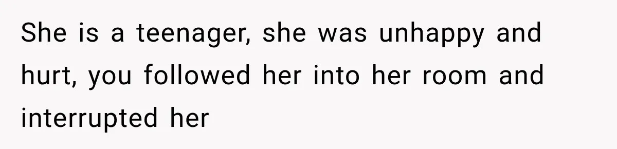 Teen Told Her Guardian To Back Off After A Tough Week, Was A One-Week Laptop Ban Too Much? She is a teenager, she was unhappy and hurt, you followed her into her room and interrupted her