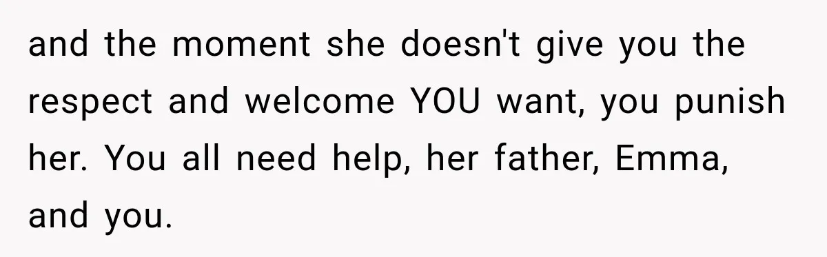 Teen Told Her Guardian To Back Off After A Tough Week, Was A One-Week Laptop Ban Too Much? and the moment she doesn't give you the respect and welcome YOU want, you punish her. You all need help, her father, Emma, and you.