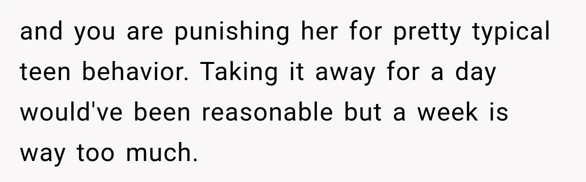 Teen Told Her Guardian To Back Off After A Tough Week, Was A One-Week Laptop Ban Too Much? and you are punishing her for pretty typical teen behavior. Taking it away for a day would've been reasonable but a week is way too much.