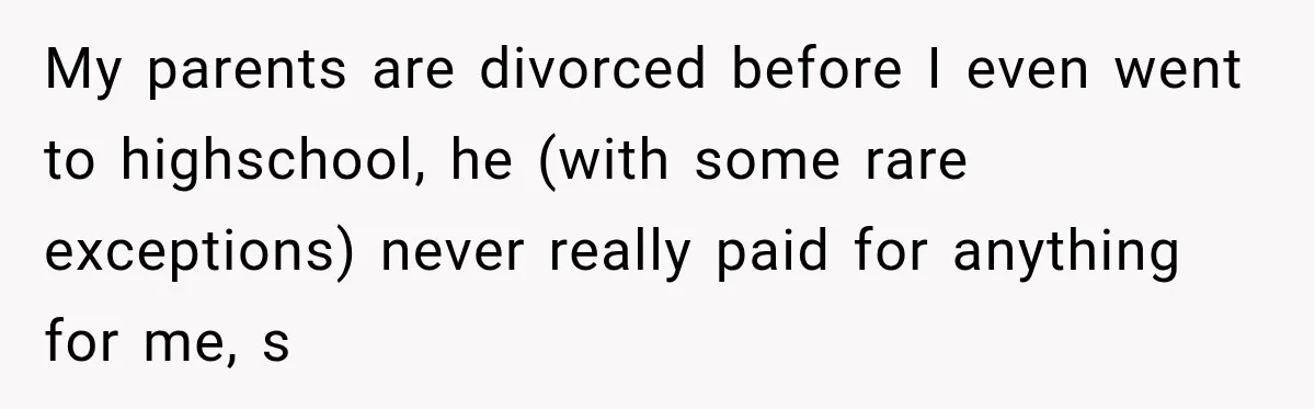 Dad Skips His Daughter’s Graduation, Then Blows Up When She Misses One Phone Call My parents are divorced before I even went to highschool, he (with some rare exceptions) never really paid for anything for me, s