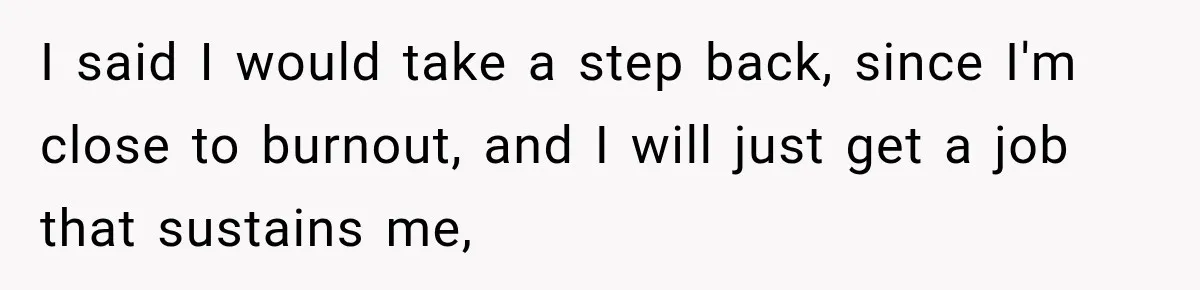 Dad Skips His Daughter’s Graduation, Then Blows Up When She Misses One Phone Call I said I would take a step back, since I'm close to burnout, and I will just get a job that sustains me,