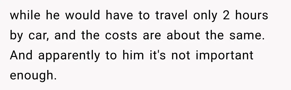 Dad Skips His Daughter’s Graduation, Then Blows Up When She Misses One Phone Call while he would have to travel only 2 hours by car, and the costs are about the same. And apparently to him it's not important enough.