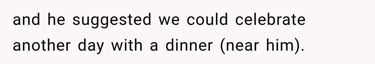 Dad Skips His Daughter’s Graduation, Then Blows Up When She Misses One Phone Call and he suggested we could celebrate another day with a dinner (near him).