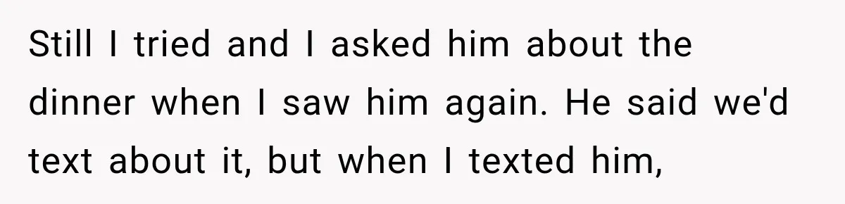 Dad Skips His Daughter’s Graduation, Then Blows Up When She Misses One Phone Call Still I tried and I asked him about the dinner when I saw him again. He said we'd text about it, but when I texted him,