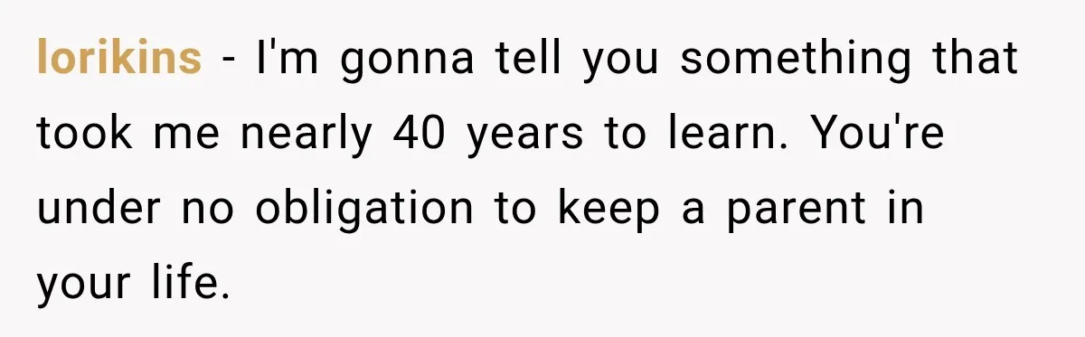 Dad Skips His Daughter’s Graduation, Then Blows Up When She Misses One Phone Call lorikins − I'm gonna tell you something that took me nearly 40 years to learn. You're under no obligation to keep a parent in your life.