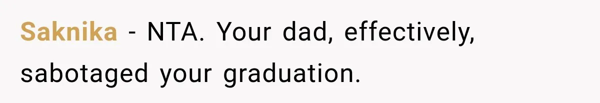 Dad Skips His Daughter’s Graduation, Then Blows Up When She Misses One Phone Call Saknika − NTA. Your dad, effectively, sabotaged your graduation.