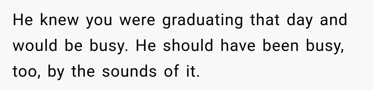 Dad Skips His Daughter’s Graduation, Then Blows Up When She Misses One Phone Call He knew you were graduating that day and would be busy. He should have been busy, too, by the sounds of it.