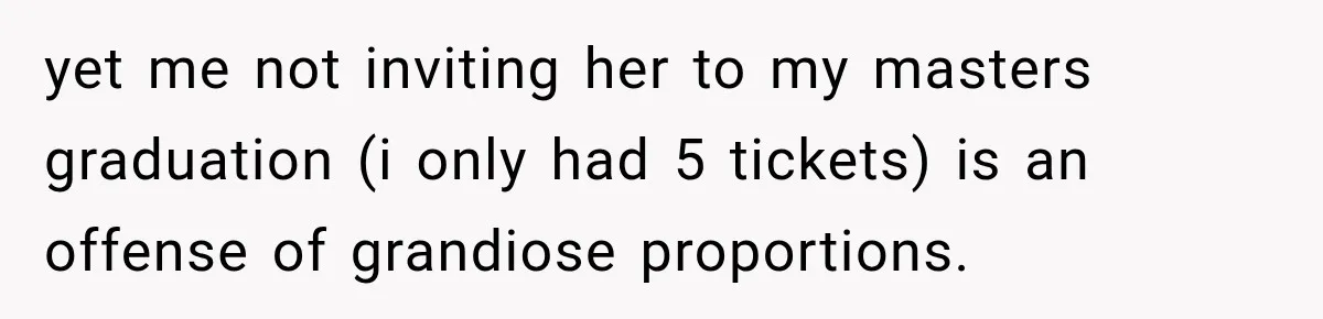 Dad Skips His Daughter’s Graduation, Then Blows Up When She Misses One Phone Call yet me not inviting her to my masters graduation (i only had 5 tickets) is an offense of grandiose proportions.