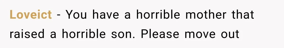 Loveict − You have a horrible mother that raised a horrible son. Please move out