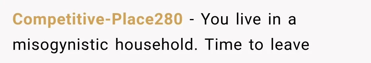 Competitive-Place280 − You live in a misogynistic household. Time to leave