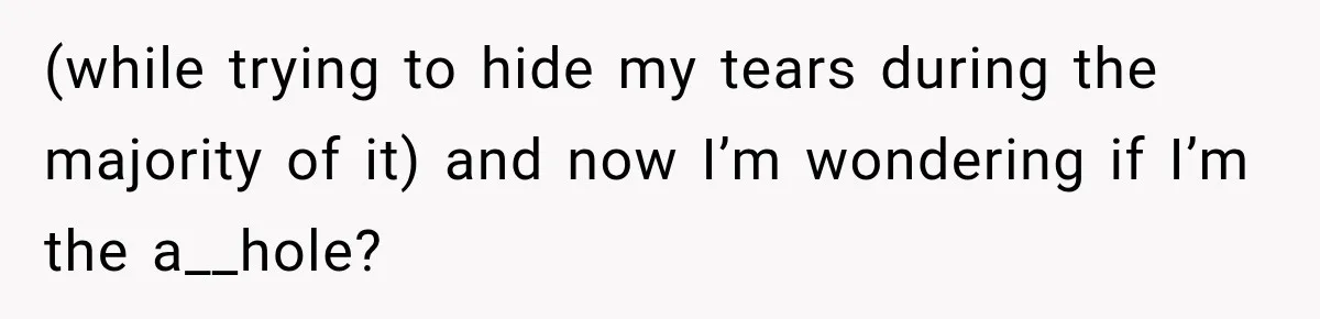 (while trying to hide my tears during the majority of it) and now I’m wondering if I’m the a__hole?