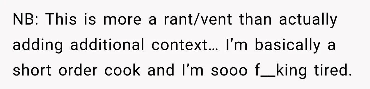 NB: This is more a rant/vent than actually adding additional context… I’m basically a short order cook and I’m sooo f__king tired.