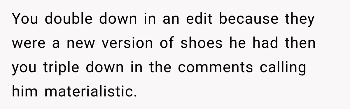You double down in an edit because they were a new version of shoes he had then you triple down in the comments calling him materialistic.