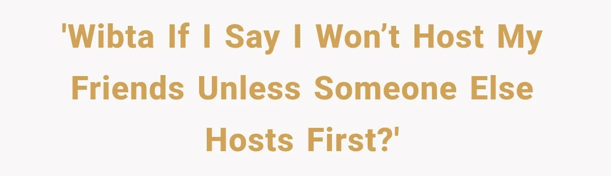 Woman Refuses To Host Another Dinner Until One Friend Finally Returns The Favor 'WIBTA if I say I won’t host my friends unless someone else hosts first?'