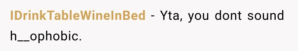 IDrinkTableWineInBed − Yta, you dont sound h__ophobic.