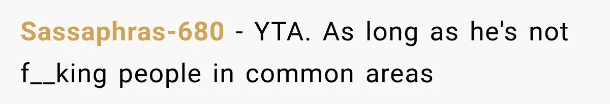 Sassaphras-680 − YTA. As long as he's not f__king people in common areas