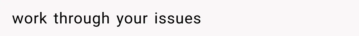 work through your issues