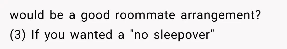would be a good roommate arrangement? (3) If you wanted a "no sleepover"