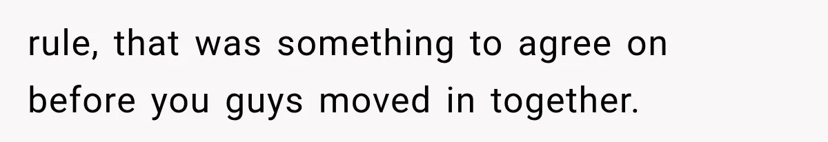rule, that was something to agree on before you guys moved in together.