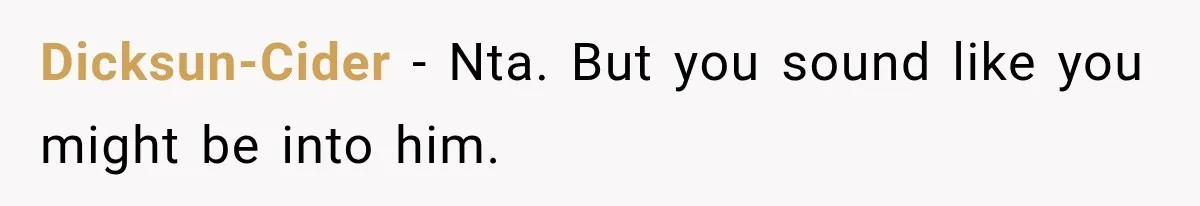 Dicksun-Cider − Nta. But you sound like you might be into him.