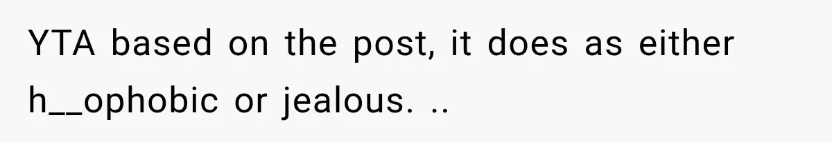 YTA based on the post, it does as either h__ophobic or jealous. ..