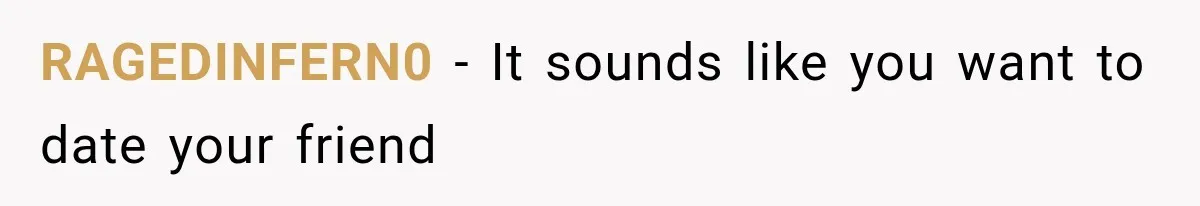 RAGEDINFERN0 − It sounds like you want to date your friend