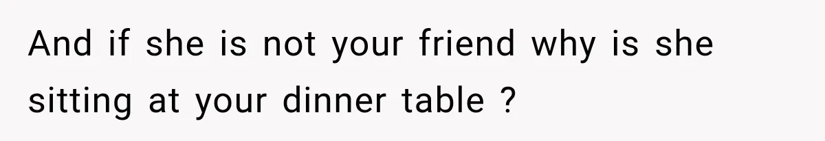 Woman Refuses To Host Another Dinner Until One Friend Finally Returns The Favor And if she is not your friend why is she sitting at your dinner table ?