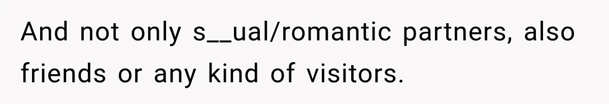 And not only s__ual/romantic partners, also friends or any kind of visitors.