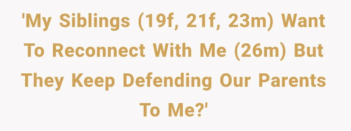 'My siblings (19F, 21F, 23M) want to reconnect with me (26M) but they keep defending our parents to me?'