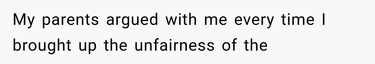 My parents argued with me every time I brought up the unfairness of the