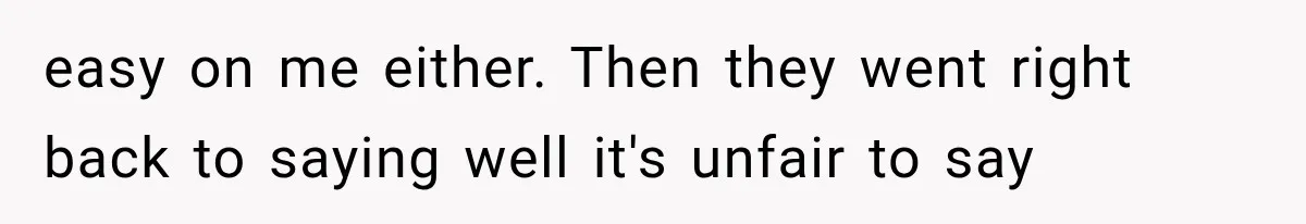 easy on me either. Then they went right back to saying well it's unfair to say