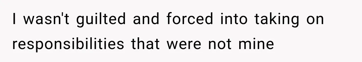 I wasn't guilted and forced into taking on responsibilities that were not mine